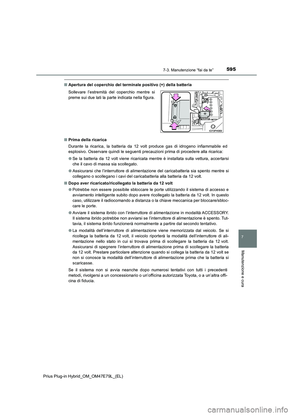 TOYOTA PRIUS PLUG-IN HYBRID 2022  Manuale duso (in Italian) 5957-3. Manutenzione “fai da te”
Prius Plug-in Hybrid_OM_OM47E79L_(EL)
7
Manutenzione e cura
�QApertura del coperchio del terminale positivo (+) della batteria 
�Q Prima della ricarica 
Durante la