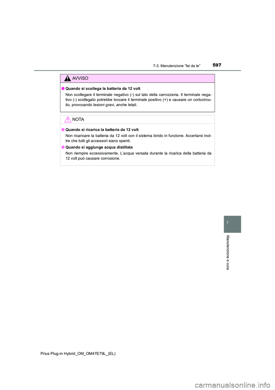 TOYOTA PRIUS PLUG-IN HYBRID 2022  Manuale duso (in Italian) 5977-3. Manutenzione “fai da te”
Prius Plug-in Hybrid_OM_OM47E79L_(EL)
7
Manutenzione e cura
AVVISO
�QQuando si scollega la batteria da 12 volt 
Non scollegare il terminale negativo (-) sul lato d