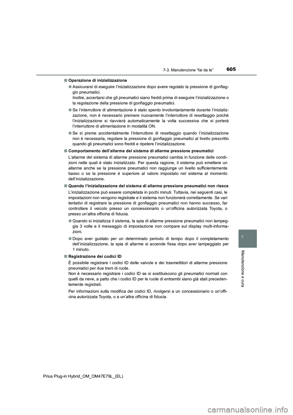 TOYOTA PRIUS PLUG-IN HYBRID 2022  Manuale duso (in Italian) 6057-3. Manutenzione “fai da te”
Prius Plug-in Hybrid_OM_OM47E79L_(EL)
7
Manutenzione e cura
�QOperazione di inizializzazione
�OAssicurarsi di eseguire l’inizializzazione dopo avere regolato la 