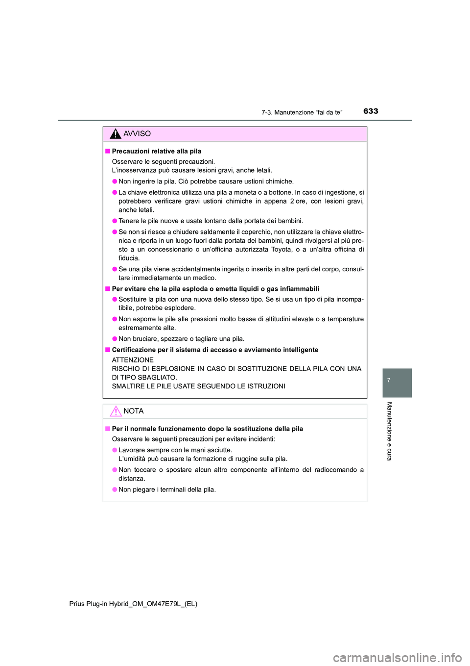 TOYOTA PRIUS PLUG-IN HYBRID 2022  Manuale duso (in Italian) 6337-3. Manutenzione “fai da te”
Prius Plug-in Hybrid_OM_OM47E79L_(EL)
7
Manutenzione e cura
AVVISO
�QPrecauzioni relative alla pila 
Osservare le seguenti precauzioni.  
L’inosservanza può cau