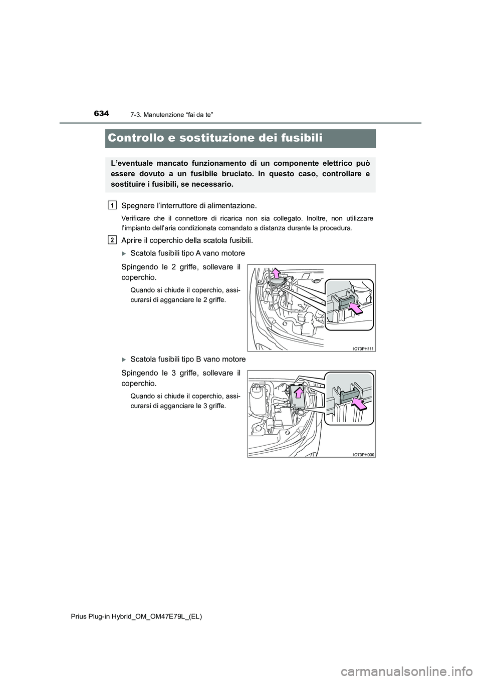 TOYOTA PRIUS PLUG-IN HYBRID 2022  Manuale duso (in Italian) 6347-3. Manutenzione “fai da te”
Prius Plug-in Hybrid_OM_OM47E79L_(EL)
Controllo e sostituzione dei fusibili
Spegnere l’interruttore di alimentazione.
Verificare che il connettore di ricarica no