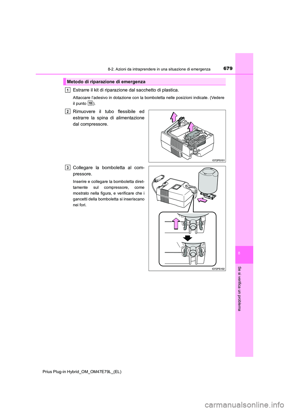 TOYOTA PRIUS PLUG-IN HYBRID 2022  Manuale duso (in Italian) 6798-2. Azioni da intraprendere in una situazione di emergenza
Prius Plug-in Hybrid_OM_OM47E79L_(EL)
8
Se si verifica un problema
Estrarre il kit di riparazione dal sacchetto di plastica.
Attaccare l