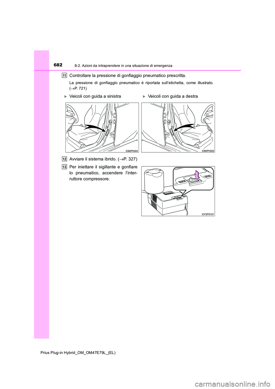 TOYOTA PRIUS PLUG-IN HYBRID 2022  Manuale duso (in Italian) 6828-2. Azioni da intraprendere in una situazione di emergenza
Prius Plug-in Hybrid_OM_OM47E79L_(EL)
Controllare la pressione di gonfiaggio pneumatico prescritta.
La pressione di gonfiaggio pneumatico