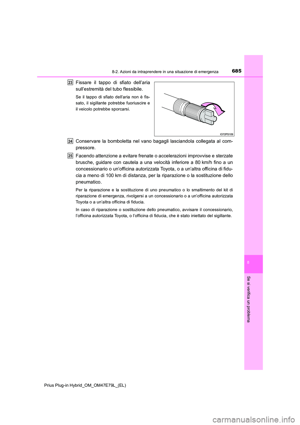 TOYOTA PRIUS PLUG-IN HYBRID 2022  Manuale duso (in Italian) 6858-2. Azioni da intraprendere in una situazione di emergenza
Prius Plug-in Hybrid_OM_OM47E79L_(EL)
8
Se si verifica un problema
Fissare il tappo di sfiato dell’aria 
sull’estremità del tubo fle
