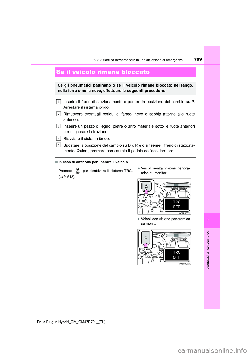 TOYOTA PRIUS PLUG-IN HYBRID 2022  Manuale duso (in Italian) 7098-2. Azioni da intraprendere in una situazione di emergenza
Prius Plug-in Hybrid_OM_OM47E79L_(EL)
8
Se si verifica un problema
Se il veicolo rimane bloccato
Inserire il freno di stazionamento e por