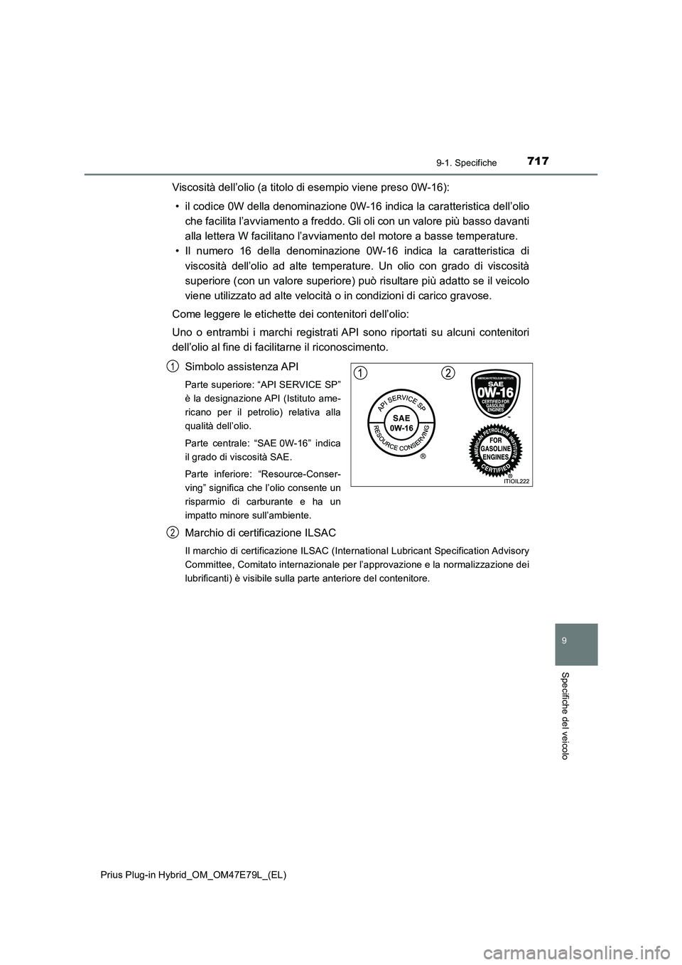 TOYOTA PRIUS PLUG-IN HYBRID 2022  Manuale duso (in Italian) 7179-1. Specifiche
Prius Plug-in Hybrid_OM_OM47E79L_(EL)
9
Specifiche del veicolo
Viscosità dell’olio (a titolo di esempio viene preso 0W-16):
• il codice 0W della denominazione 0W-16 indica la c