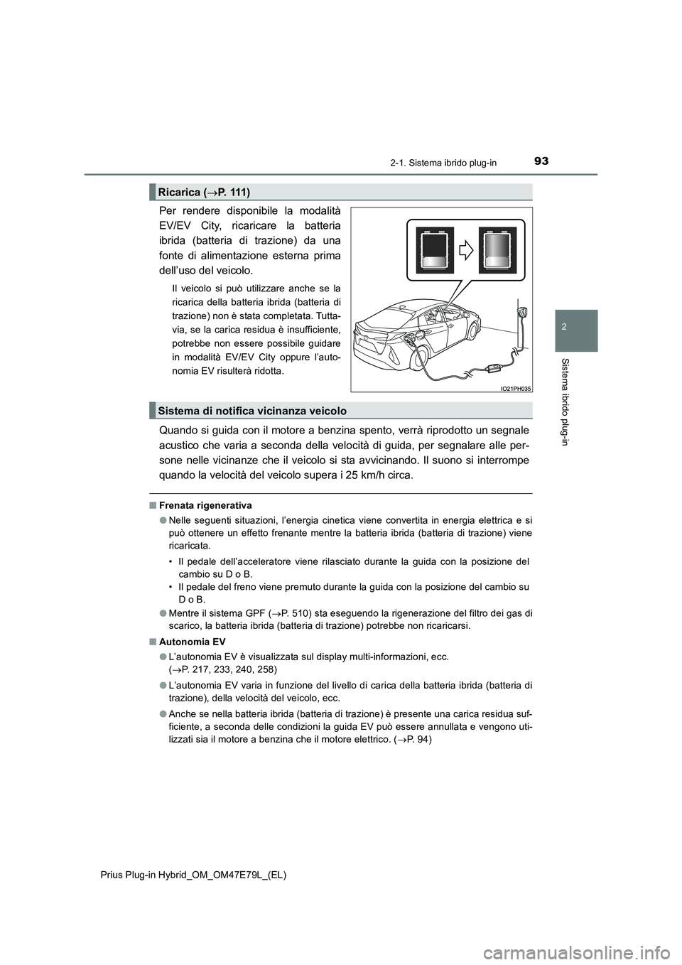 TOYOTA PRIUS PLUG-IN HYBRID 2022  Manuale duso (in Italian) 932-1. Sistema ibrido plug-in
2
Sistema ibrido plug-in
Prius Plug-in Hybrid_OM_OM47E79L_(EL)
Per rendere disponibile la modalità 
EV/EV City, ricaricare la batteria
ibrida (batteria di trazione) da u