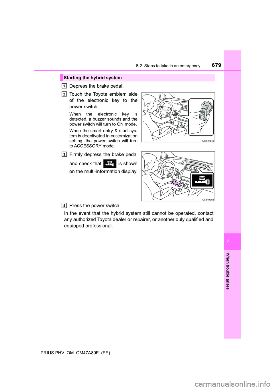 TOYOTA PRIUS PLUG-IN HYBRID 2016  Owners Manual 6798-2. Steps to take in an emergency
PRIUS PHV_OM_OM47A89E_(EE)
8
When trouble arises
Depress the brake pedal. 
Touch the Toyota emblem side 
of the electronic key to the 
power switch.
When the elec