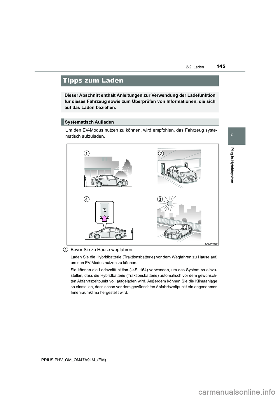 TOYOTA PRIUS PLUG-IN HYBRID 2016  Betriebsanleitungen (in German) 145
2
2-2. Laden
Plug-in-Hybridsystem
PRIUS PHV_OM_OM47A91M_(EM)
Tipps zum Laden
Um den EV-Modus nutzen zu können, wird empfohlen, das Fahrzeug syste- 
matisch aufzuladen. 
Bevor Sie zu Hause wegfahr