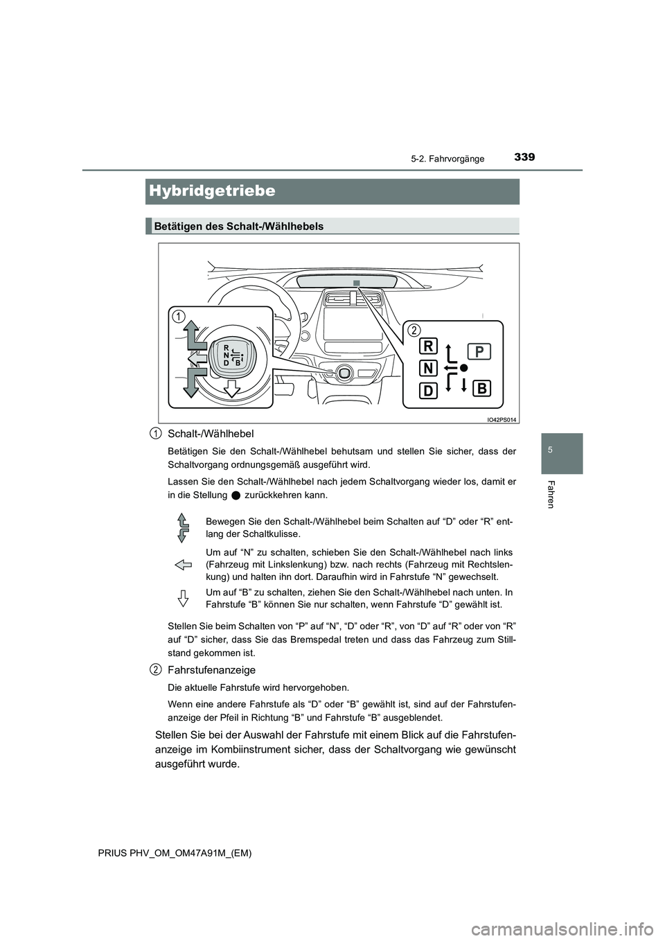 TOYOTA PRIUS PLUG-IN HYBRID 2016 Betriebsanleitungen (in German) 3395-2. Fahrvorgänge
PRIUS PHV_OM_OM47A91M_(EM)
5
Fahren
Hybridgetriebe
Schalt-/Wählhebel
Betätigen Sie den Schalt-/Wählhebel behutsam und stellen Sie sicher, dass der
Schaltvorgang ordnungsgemä TOYOTA PRIUS PLUG-IN HYBRID 2016 Betriebsanleitungen (in German) 3395-2. Fahrvorgänge
PRIUS PHV_OM_OM47A91M_(EM)
5
Fahren
Hybridgetriebe
Schalt-/Wählhebel
Betätigen Sie den Schalt-/Wählhebel behutsam und stellen Sie sicher, dass der
Schaltvorgang ordnungsgemä