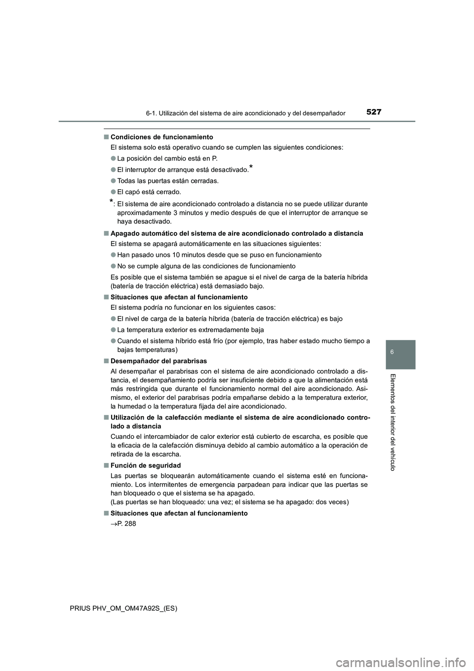 TOYOTA PRIUS PLUG-IN HYBRID 2017  Manual del propietario (in Spanish) 5276-1. Utilización del sistema de aire acondicionado y del desempañador
PRIUS PHV_OM_OM47A92S_(ES)
6
Elementos del interior del vehículo
■Condiciones de funcionamiento
El sistema solo está oper