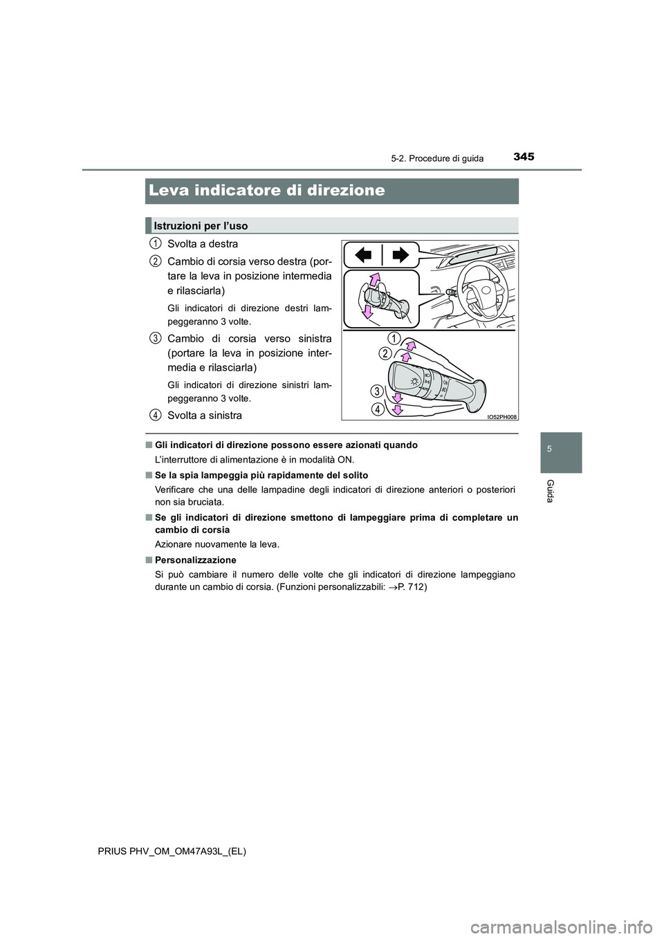 TOYOTA PRIUS PLUG-IN HYBRID 2017 Manuale duso (in Italian) 3455-2. Procedure di guida
PRIUS PHV_OM_OM47A93L_(EL)
5
Guida
Leva indicatore di direzione
Svolta a destra
Cambio di corsia verso destra (por-
tare la leva in posizione intermedia
e rilasciarla)
Gl TOYOTA PRIUS PLUG-IN HYBRID 2017 Manuale duso (in Italian) 3455-2. Procedure di guida
PRIUS PHV_OM_OM47A93L_(EL)
5
Guida
Leva indicatore di direzione
Svolta a destra
Cambio di corsia verso destra (por-
tare la leva in posizione intermedia
e rilasciarla)
Gl
