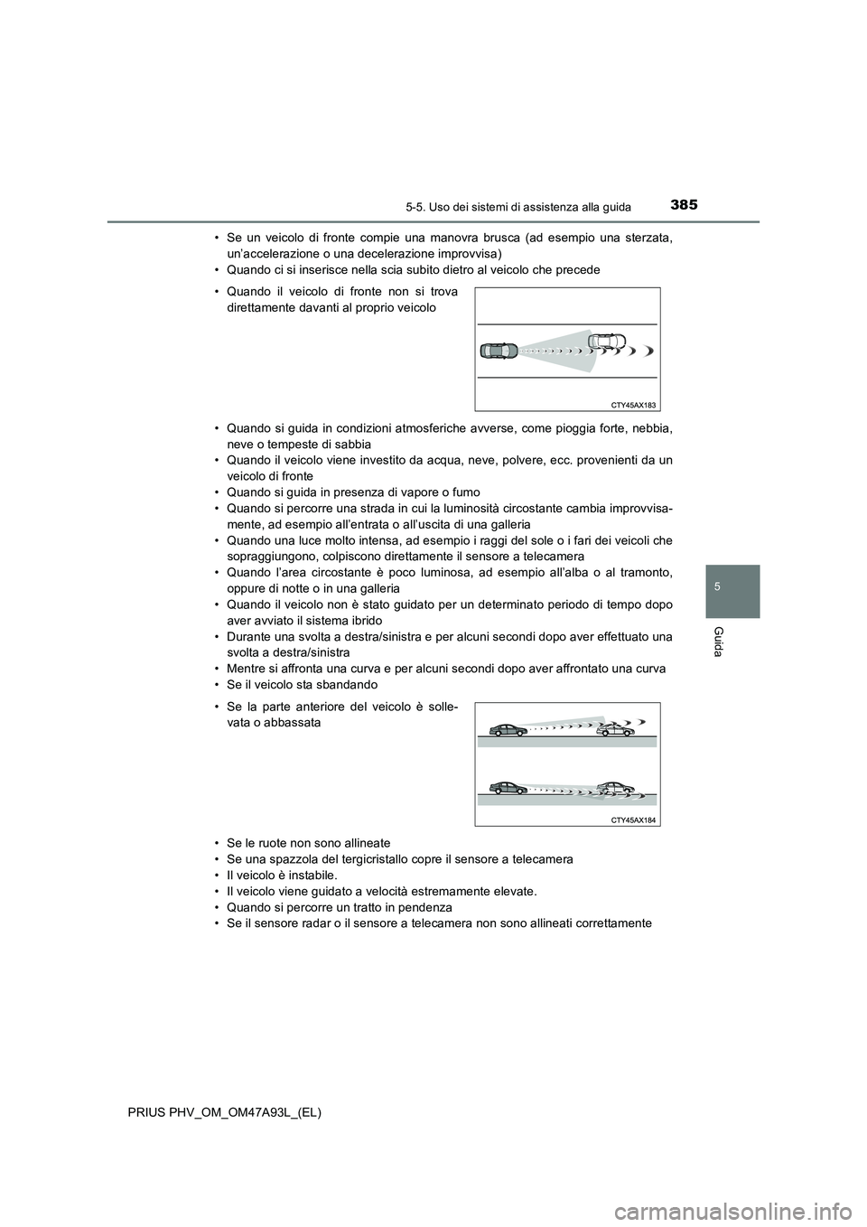 TOYOTA PRIUS PLUG-IN HYBRID 2017 Manuale duso (in Italian) 3855-5. Uso dei sistemi di assistenza alla guida
PRIUS PHV_OM_OM47A93L_(EL)
5
Guida
• Se un veicolo di fronte compie una manovra brusca (ad esempio una sterzata,
un’accelerazione o una decelerazio TOYOTA PRIUS PLUG-IN HYBRID 2017 Manuale duso (in Italian) 3855-5. Uso dei sistemi di assistenza alla guida
PRIUS PHV_OM_OM47A93L_(EL)
5
Guida
• Se un veicolo di fronte compie una manovra brusca (ad esempio una sterzata,
un’accelerazione o una decelerazio