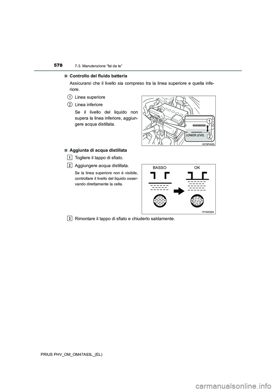 TOYOTA PRIUS PLUG-IN HYBRID 2017  Manuale duso (in Italian) 5787-3. Manutenzione “fai da te”
PRIUS PHV_OM_OM47A93L_(EL)■
Controllo del fluido batteria 
Assicurarsi che il livello sia compreso tra la linea superiore e quella infe-
riore.
Linea superiore
L