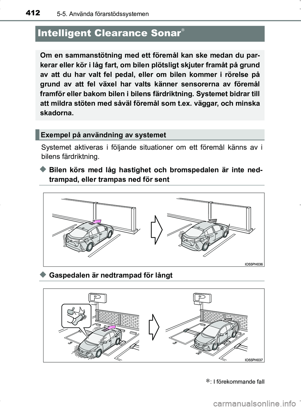 TOYOTA PRIUS PLUG-IN HYBRID 2017  Bruksanvisningar (in Swedish) 4125-5. Använda förarstödssystemen
OM47A89SE
Intelligent Clearance Sonar∗
Systemet aktiveras i följande situationer om ett föremål känns av i
bilens färdriktning.
◆Bilen körs med låg has