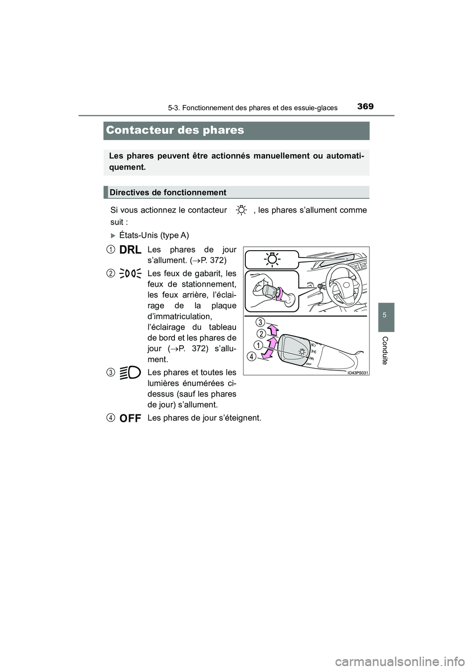 TOYOTA PRIUS PRIME 2019  Manuel du propriétaire (in French) 369
PRIUS PRIME_OM_OM47D13D_(D)
5-3. Fonctionnement des phares et des essuie-glaces
5
Conduite
Contacteur des phares
Si vous actionnez le contacteur  , les phares s’allument comme
suit :
États-U