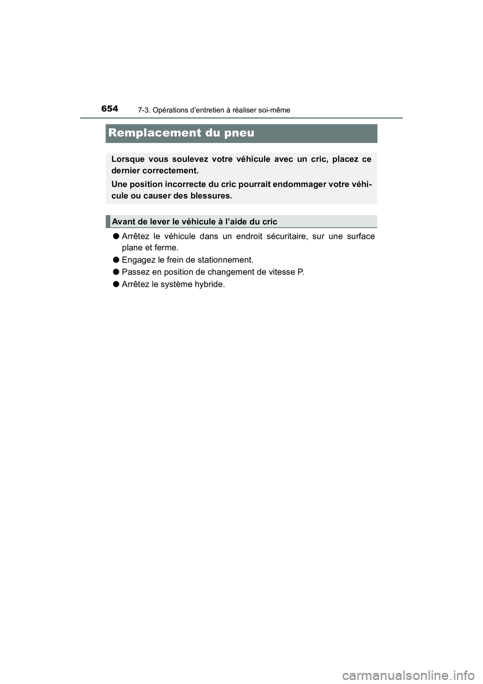 TOYOTA PRIUS PRIME 2019  Manuel du propriétaire (in French) 654
PRIUS PRIME_OM_OM47D13D_(D)
7-3. Opérations d’entretien à réaliser soi-même
Remplacement du pneu
●Arrêtez le véhicule dans un endroit sécuritaire, sur une surface
plane et ferme.
● En