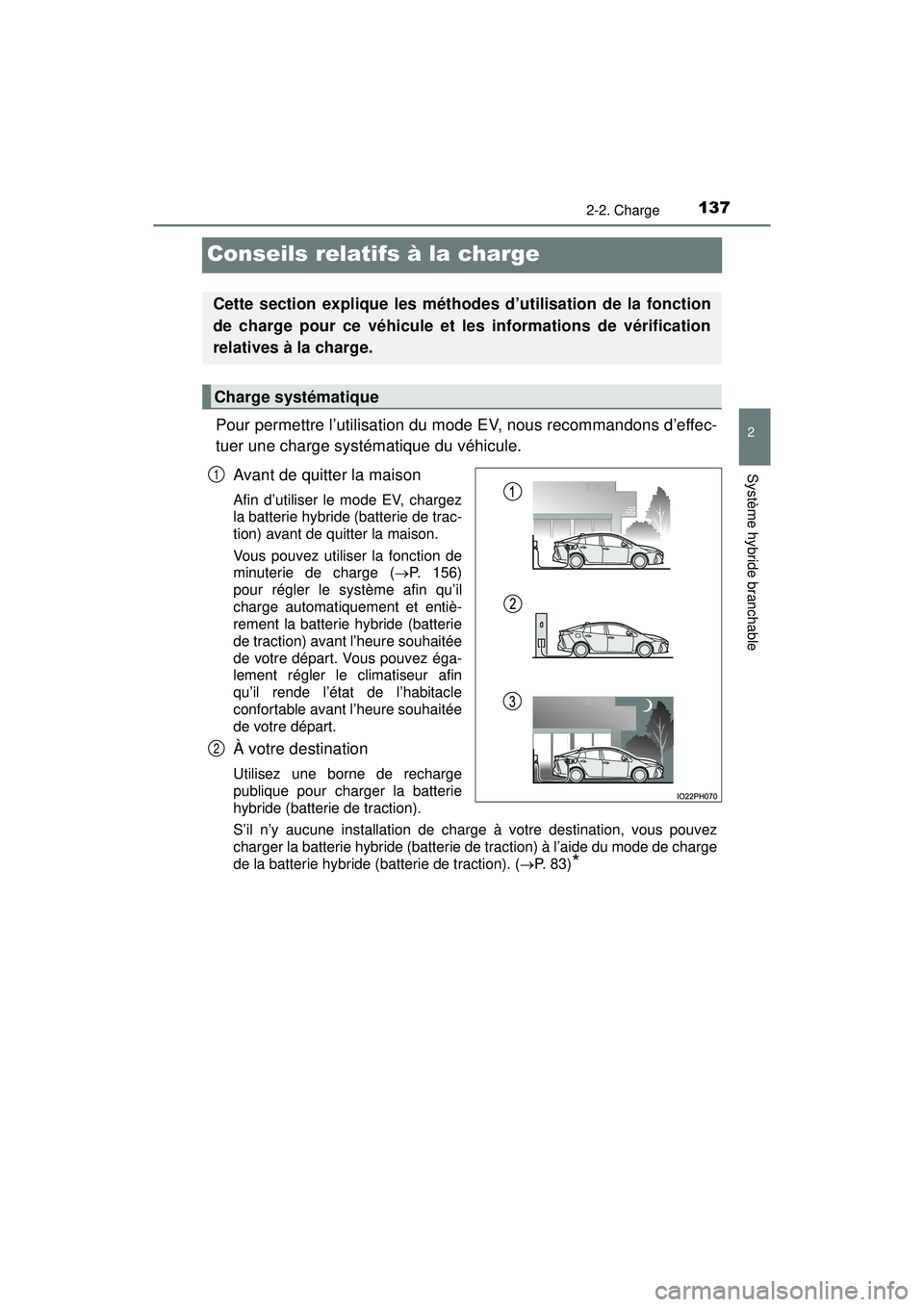 TOYOTA PRIUS PRIME 2018 Manuel du propriétaire (in French) 137
PRIUS PRIME_OM_OM47C17D_(D)
2-2. Charge
2
Système hybride branchable
Conseils relatifs à la charge
Pour permettre l’utilisation du mode EV, nous recommandons d’effec-
tuer une charge systém TOYOTA PRIUS PRIME 2018 Manuel du propriétaire (in French) 137
PRIUS PRIME_OM_OM47C17D_(D)
2-2. Charge
2
Système hybride branchable
Conseils relatifs à la charge
Pour permettre l’utilisation du mode EV, nous recommandons d’effec-
tuer une charge systém