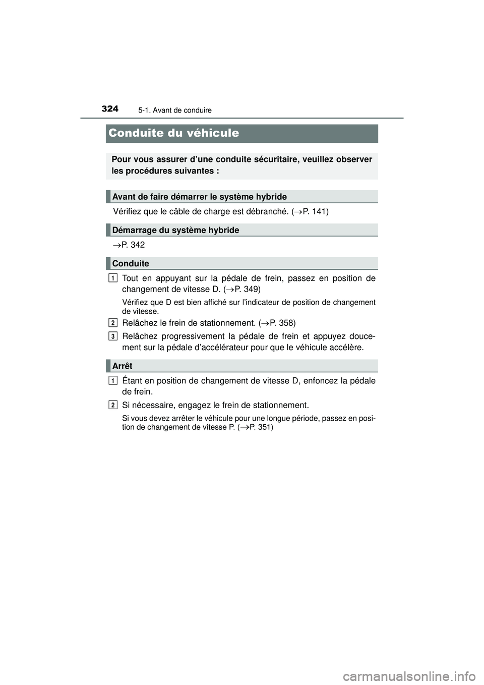 TOYOTA PRIUS PRIME 2018  Manuel du propriétaire (in French) 324
PRIUS PRIME_OM_OM47C17D_(D)
5-1. Avant de conduire
Conduite du véhicule
Vérifiez que le câble de charge est débranché. (P. 141)
 P.  3 4 2
Tout en appuyant sur la pédale de frein, pass
