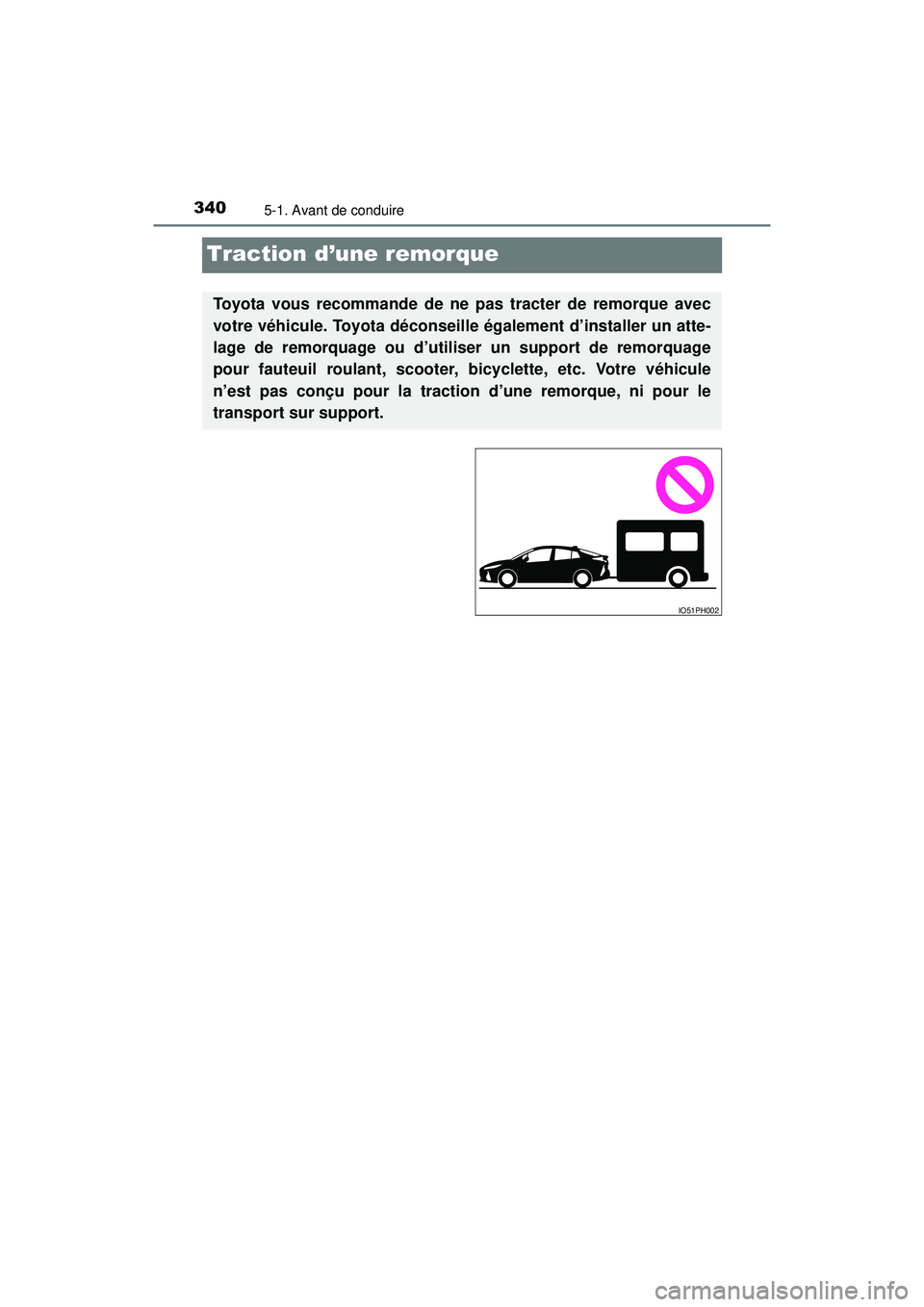TOYOTA PRIUS PRIME 2018  Manuel du propriétaire (in French) 340
PRIUS PRIME_OM_OM47C17D_(D)
5-1. Avant de conduire
Traction d’une remorque
Toyota vous recommande de ne pas tracter de remorque avec
votre véhicule. Toyota déconseille également d’installer