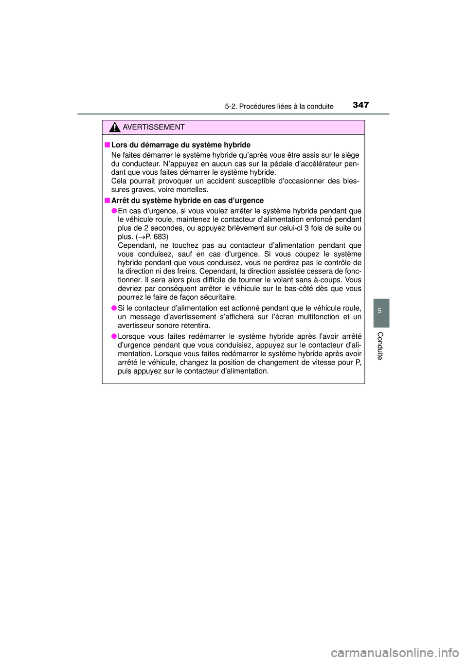 TOYOTA PRIUS PRIME 2018  Manuel du propriétaire (in French) PRIUS PRIME_OM_OM47C17D_(D)
3475-2. Procédures liées à la conduite
5
Conduite
AVERTISSEMENT
■Lors du démarrage du système hybride
Ne faites démarrer le système hybride qu’après vous être 