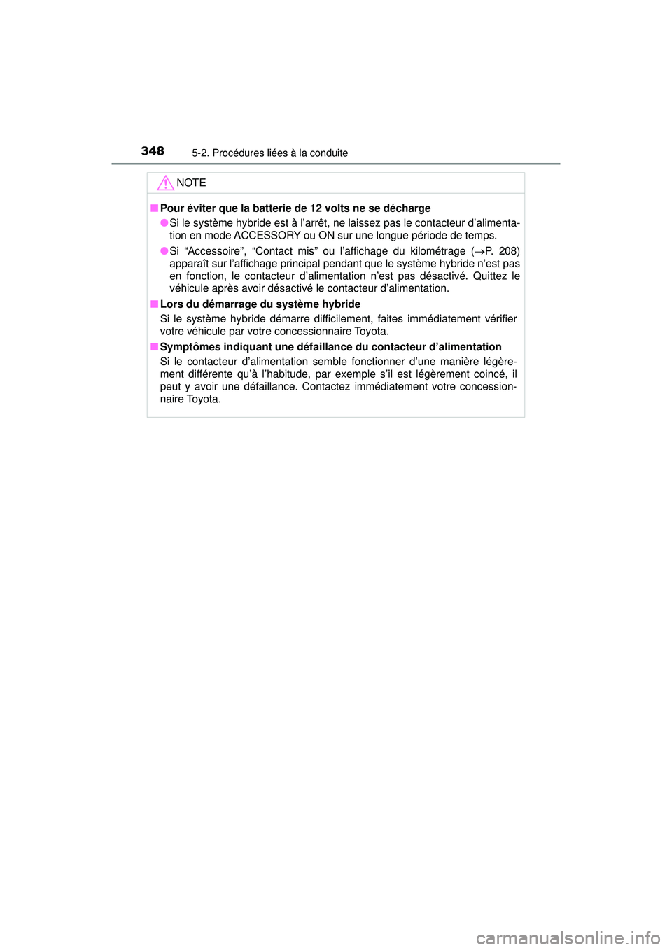 TOYOTA PRIUS PRIME 2018  Manuel du propriétaire (in French) 348
PRIUS PRIME_OM_OM47C17D_(D)
5-2. Procédures liées à la conduite
NOTE
■Pour éviter que la batterie de 12 volts ne se décharge
●Si le système hybride est à l’arrêt, ne laissez pas le c