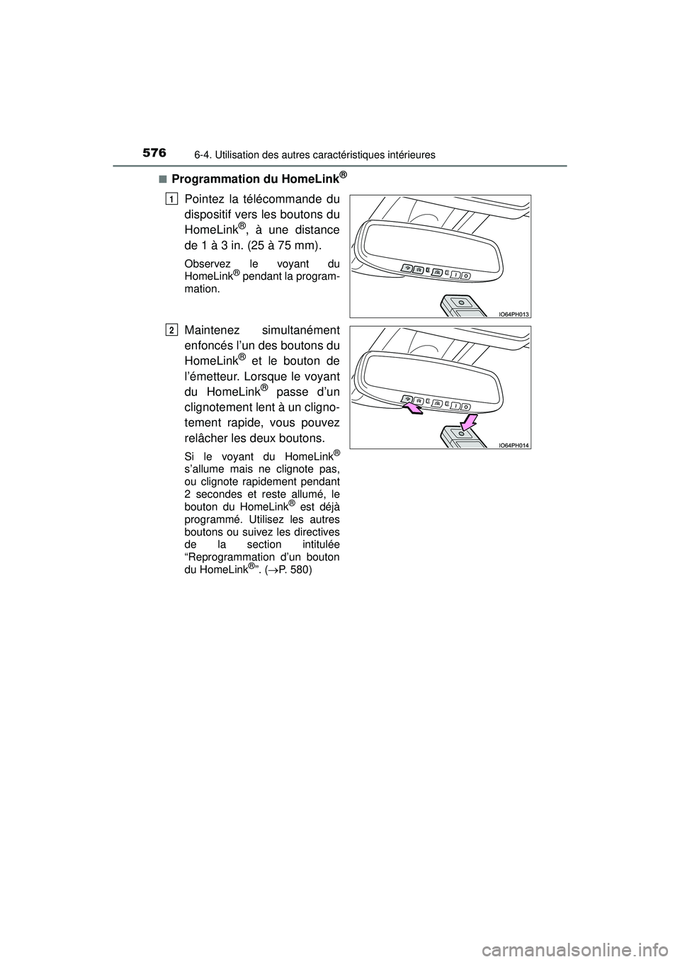 TOYOTA PRIUS PRIME 2018  Manuel du propriétaire (in French) 576
PRIUS PRIME_OM_OM47C17D_(D)
6-4. Utilisation des autres caractéristiques intérieures
■Programmation du HomeLink®
Pointez la télécommande du
dispositif vers les boutons du
HomeLink
®, à un