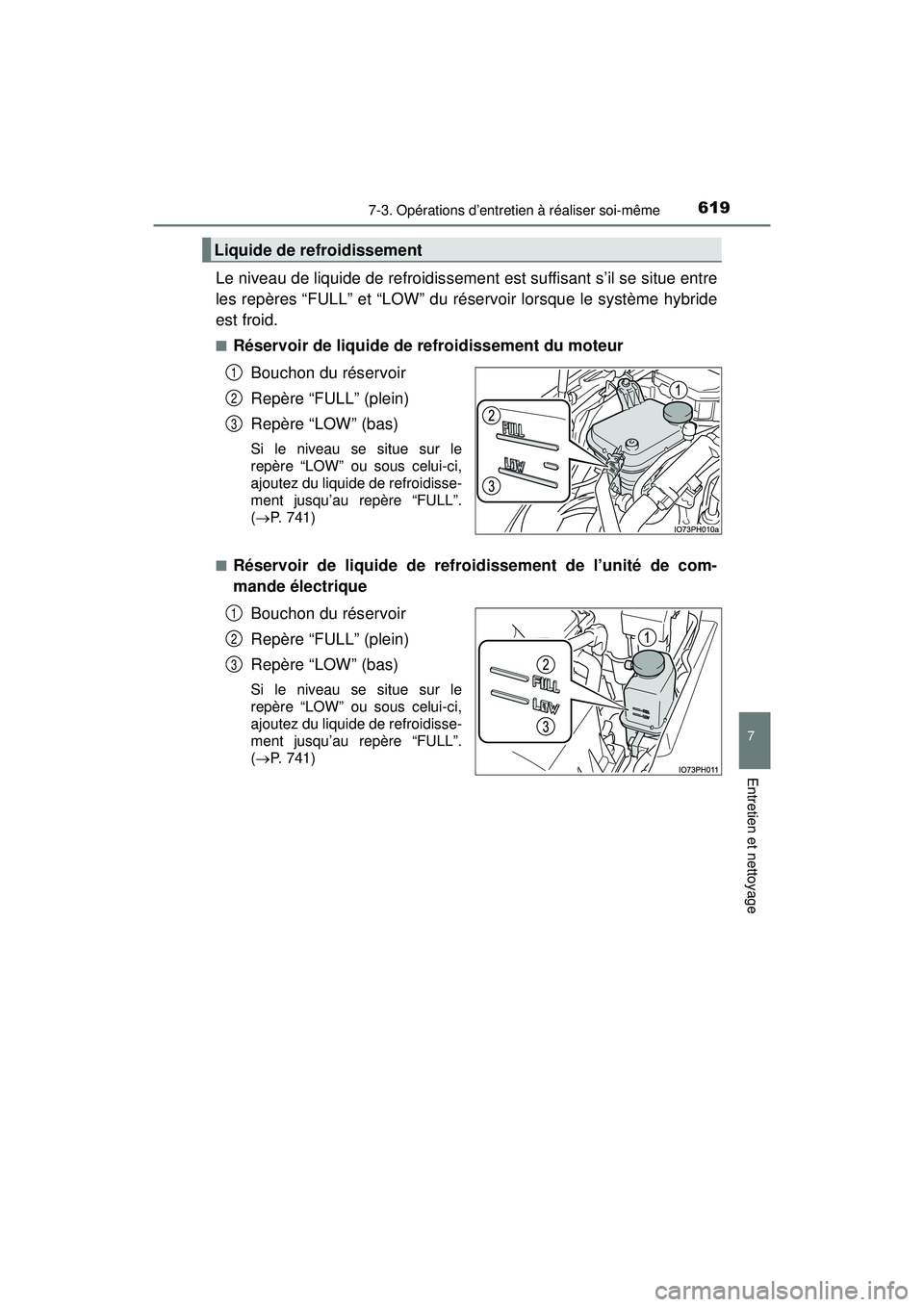 TOYOTA PRIUS PRIME 2018  Manuel du propriétaire (in French) PRIUS PRIME_OM_OM47C17D_(D)
6197-3. Opérations d’entretien à réaliser soi-même
7
Entretien et nettoyage
Le niveau de liquide de refroidissement est suffisant s’il se situe entre
les repères 