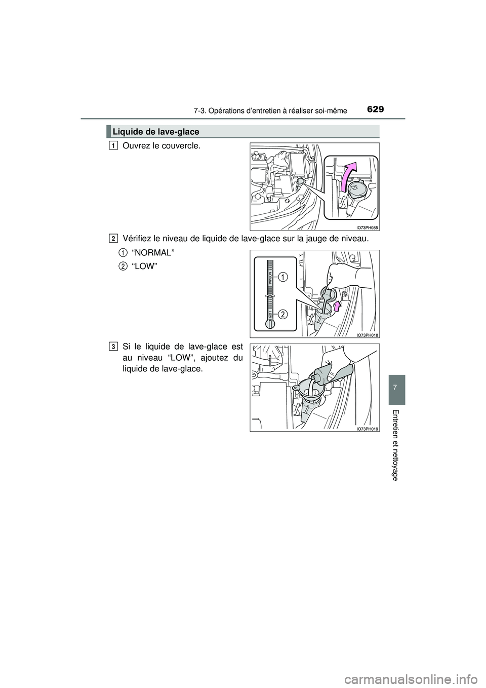 TOYOTA PRIUS PRIME 2018  Manuel du propriétaire (in French) PRIUS PRIME_OM_OM47C17D_(D)
6297-3. Opérations d’entretien à réaliser soi-même
7
Entretien et nettoyage
Ouvrez le couvercle.
Vérifiez le niveau de liquide de lave-glace sur la jauge de niveau.