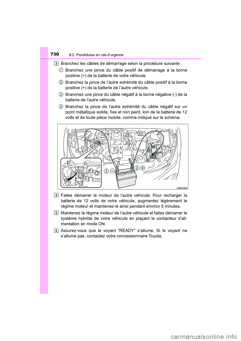 TOYOTA PRIUS PRIME 2017  Manuel du propriétaire (in French) 7308-2. Procédures en cas d’urgence
PRIUS PRIME_OM_OM47A88D_(D)
Branchez les câbles de démarrage selon la procédure suivante :Branchez une pince du câble positif de démarrage à la borne
posit