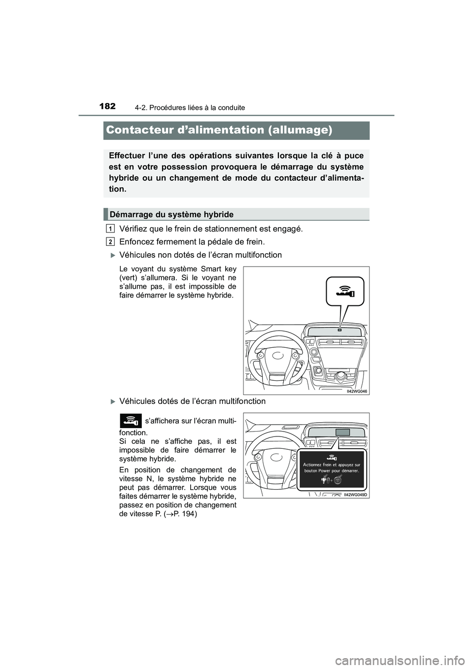 TOYOTA PRIUS V 2017  Manuel du propriétaire (in French) 182
PRIUS v_OM_OM47B23D_(D)
4-2. Procédures liées à la conduite
Contacteur d’alimentation (allumage)
Vérifiez que le frein de stationnement est engagé. 
Enfoncez fermement la pédale de frein. 