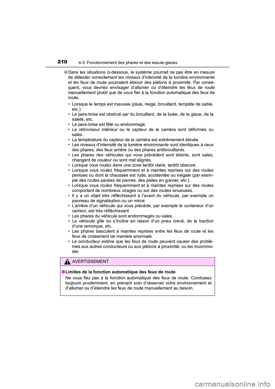 TOYOTA PRIUS V 2017  Manuel du propriétaire (in French) 210
PRIUS v_OM_OM47B23D_(D)
4-3. Fonctionnement des phares et des essuie-glaces
●Dans les situations ci-dessous, le système pourrait ne pas être en mesure
de détecter correctement les niveaux d