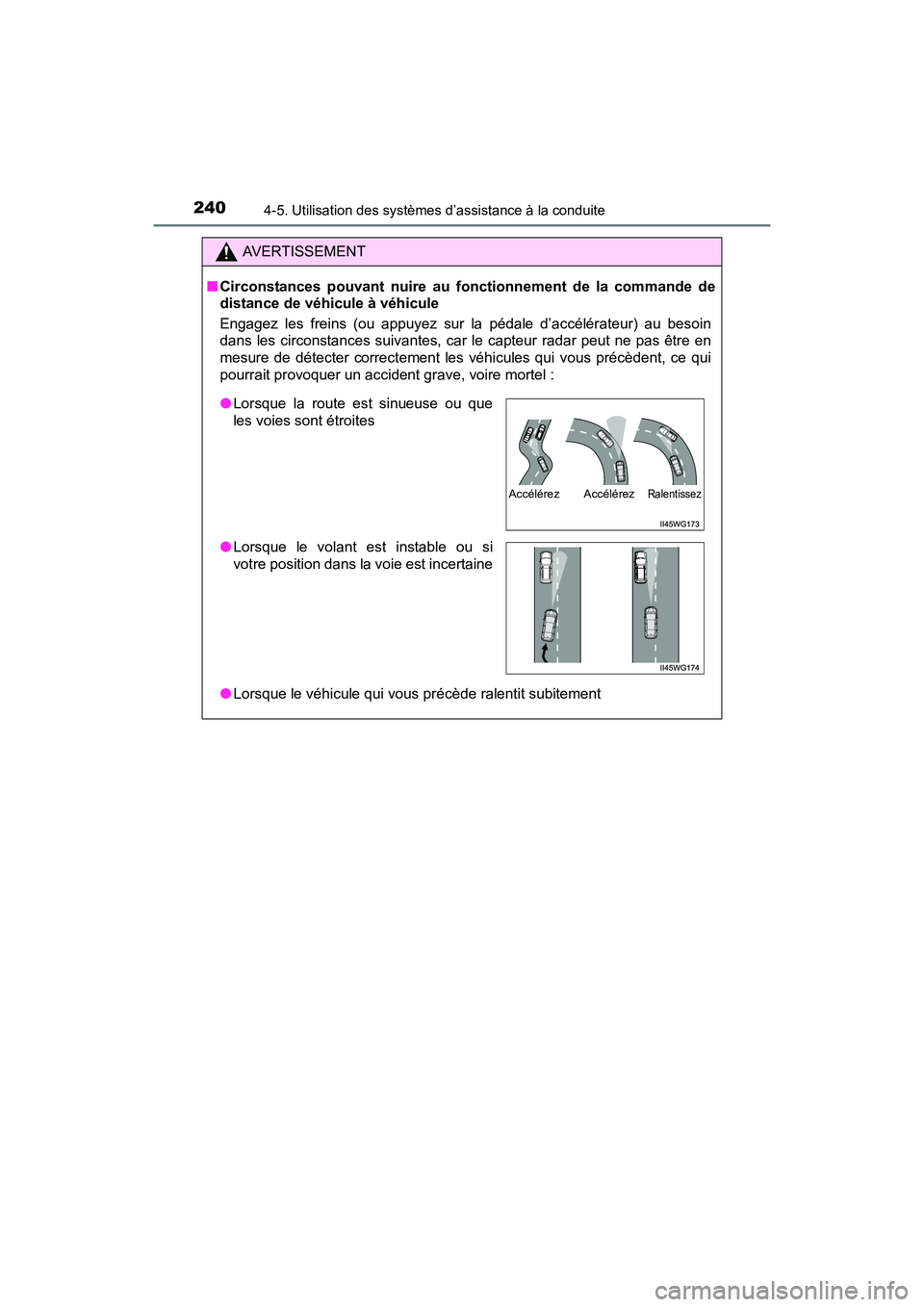 TOYOTA PRIUS V 2017  Manuel du propriétaire (in French) 240
PRIUS v_OM_OM47B23D_(D)
4-5. Utilisation des systèmes d’assistance à la conduite
AVERTISSEMENT
■ Circonstances pouvant nuire au fonctionnement de la commande de
distance de véhicule à véh