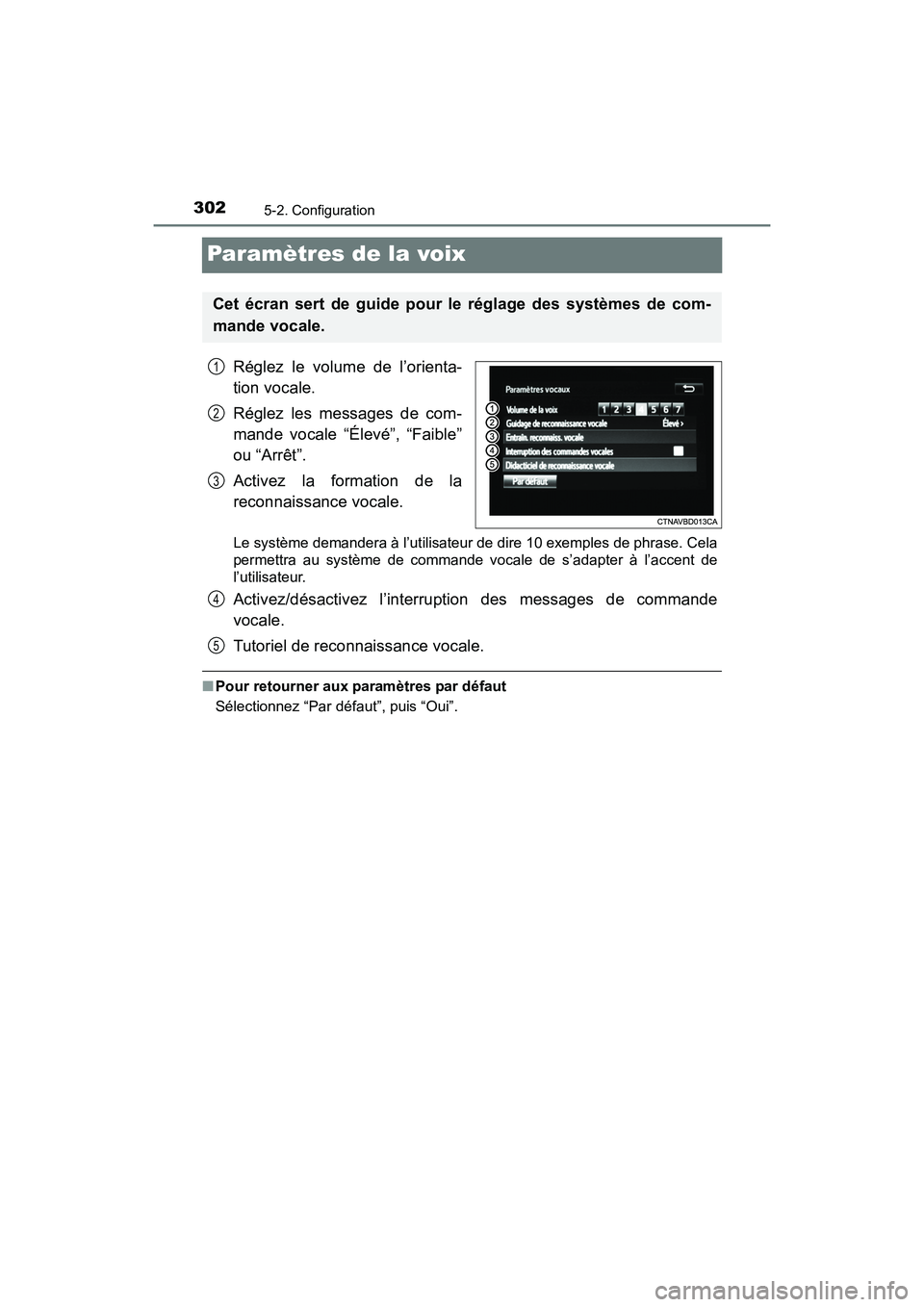 TOYOTA PRIUS V 2017  Manuel du propriétaire (in French) 302
PRIUS v_OM_OM47B23D_(D)
5-2. Configuration
Paramètres de la voix
Réglez le volume de l’orienta-
tion vocale.
Réglez les messages de com-
mande vocale “Élevé”, “Faible”
ou “Arrêt