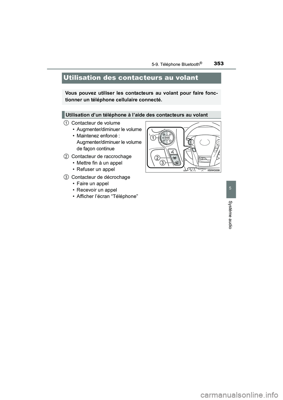 TOYOTA PRIUS V 2017  Manuel du propriétaire (in French) 353
PRIUS v_OM_OM47B23D_(D)
5-9. Téléphone Bluetooth®
5
Système audio
Utilisation des contacteurs au volant
Contacteur de volume• Augmenter/diminuer le volume
• Maintenez enfoncé :  Augmenter