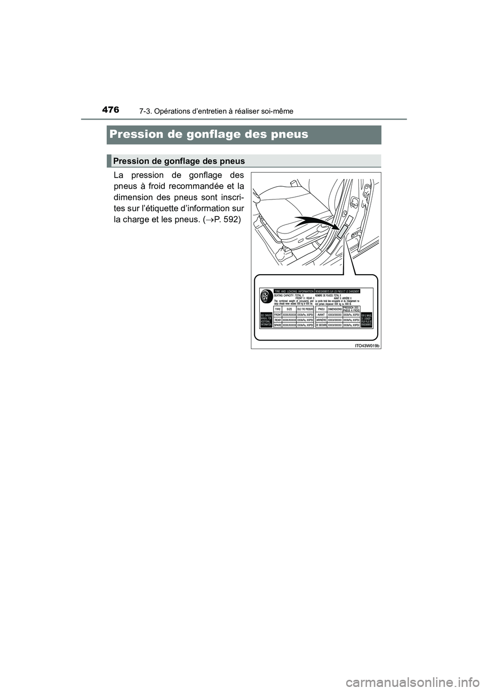 TOYOTA PRIUS V 2017  Manuel du propriétaire (in French) 476
PRIUS v_OM_OM47B23D_(D)
7-3. Opérations d’entretien à réaliser soi-même
Pression de gonflage des pneus
La pression de gonflage des
pneus à froid recommandée et la
dimension des pneus sont 