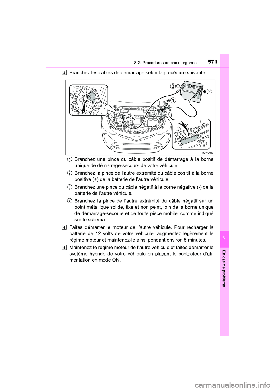 TOYOTA PRIUS V 2017 Manuel du propriétaire (in French) 5718-2. Procédures en cas d’urgence
PRIUS v_OM_OM47B23D_(D)
8
En cas de problème
Branchez les câbles de démarrage selon la procédure suivante :Branchez une pince du câble positif de démarrage TOYOTA PRIUS V 2017 Manuel du propriétaire (in French) 5718-2. Procédures en cas d’urgence
PRIUS v_OM_OM47B23D_(D)
8
En cas de problème
Branchez les câbles de démarrage selon la procédure suivante :Branchez une pince du câble positif de démarrage