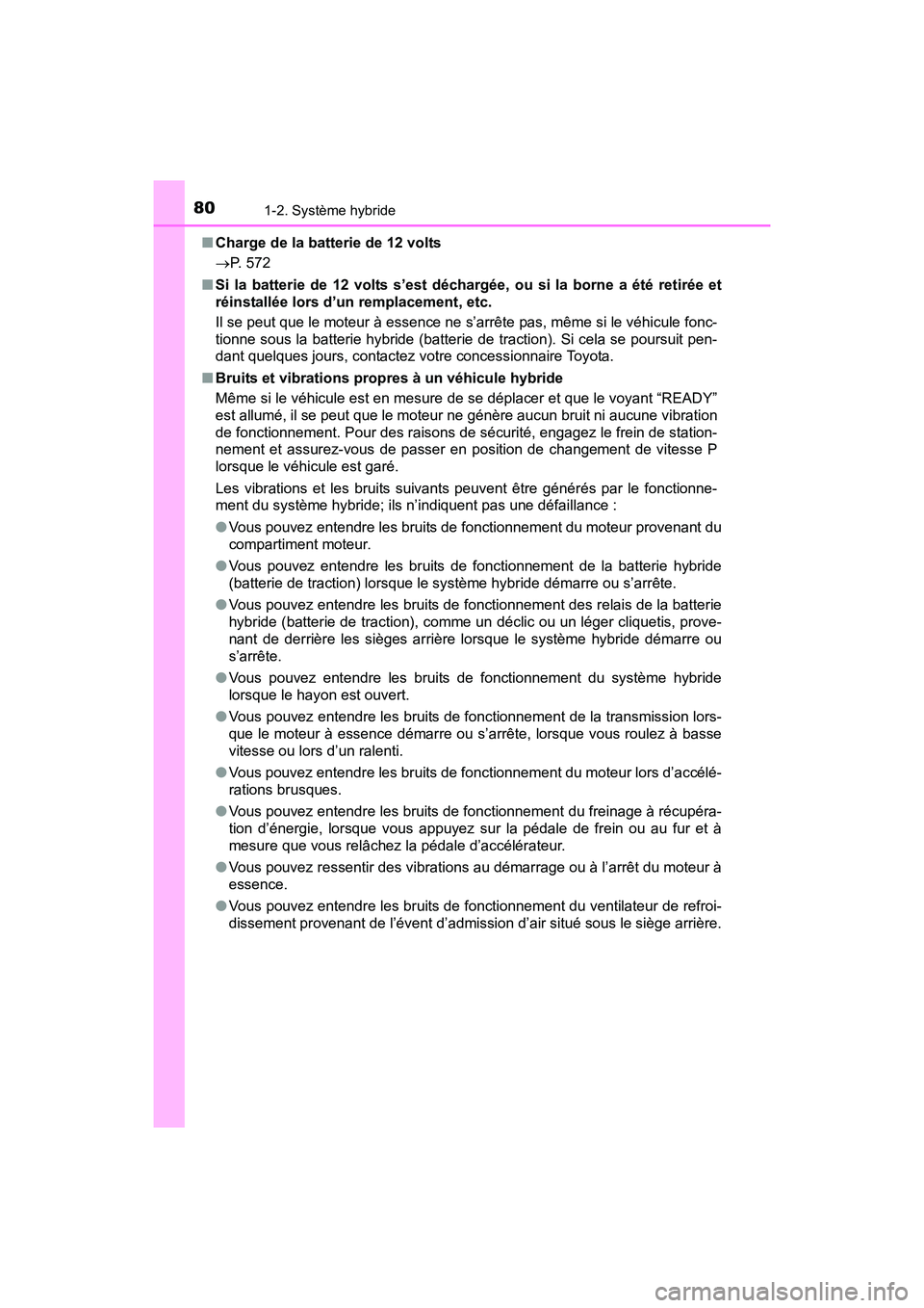 TOYOTA PRIUS V 2017  Manuel du propriétaire (in French) 801-2. Système hybride
PRIUS v_OM_OM47B23D_(D)■
Charge de la batterie de 12 volts
→ P. 572
■ Si la batterie de 12 volts s’est déch argée, ou si la borne a été retirée et
réinstallée lo