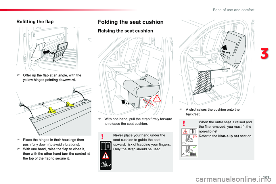 TOYOTA PROACE 2018  Owners Manual 107
When the outer seat is raised and the flap removed, you must fit the non-slip net.Refer to the Non-slip net section.Never place your hand under the seat cushion to guide the seat upward; risk of t