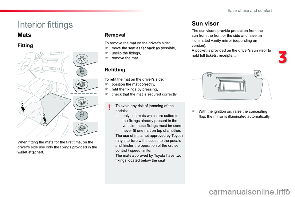 TOYOTA PROACE 2018  Owners Manual 119
Mats
Fitting
Removal
Refitting
To avoid any risk of jamming of the pedals:- only use mats which are suited to the fixings already present in the vehicle; these fixings must be used,- never fit one