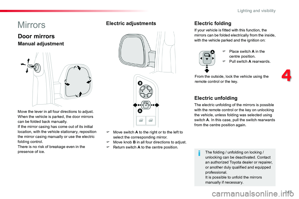 TOYOTA PROACE 2018  Owners Manual 143
F Move switch A to the right or to the left to 
select the corresponding mirror.F Move knob B in all four directions to adjust.F Return switch A to the centre position.
Electric unfolding
The elec