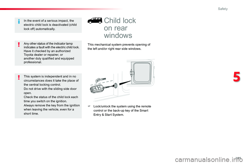TOYOTA PROACE 2018  Owners Manual 195
Child lock  
on rear 
windows
This mechanical system prevents opening of the left and/or right rear side windows.
F Lock /unlock the system using the remote control or the back-up key of the Smart