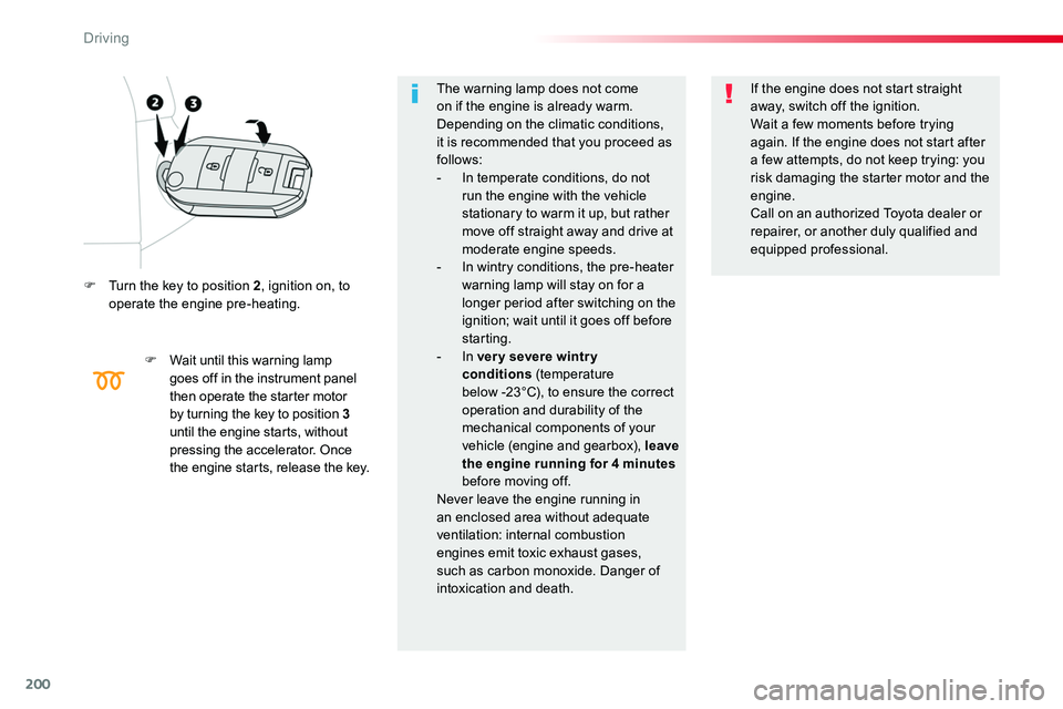 TOYOTA PROACE 2018  Owners Manual 200
F Turn the key to position 2, ignition on, to operate the engine pre-heating.
F Wait until this warning lamp goes off in the instrument panel then operate the starter motor by turning the key to p
