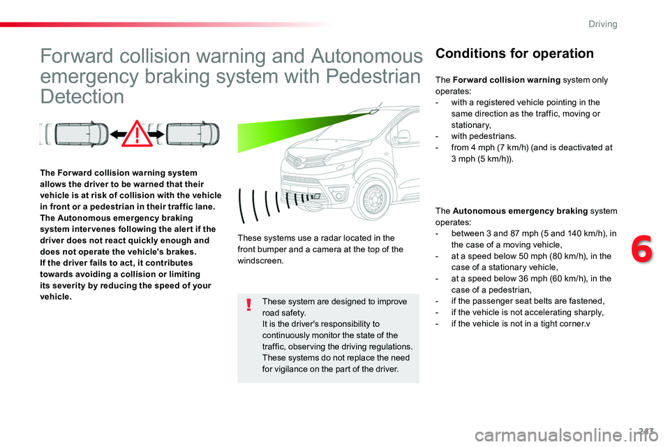 TOYOTA PROACE 2018  Owners Manual 243
Forward collision warning and Autonomous 
emergency braking system with Pedestrian 
Detection
Conditions for operation
The Autonomous emergency braking system operates:- between 3 and 87 mph (5 an