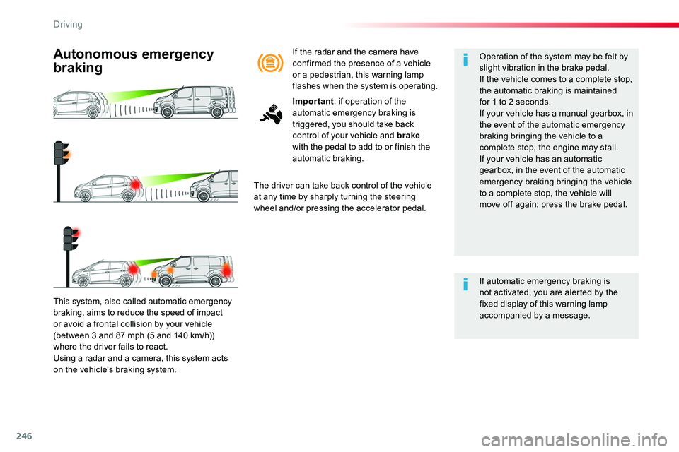 TOYOTA PROACE 2018  Owners Manual 246
This system, also called automatic emergency 
braking, aims to reduce the speed of impact or avoid a frontal collision by your vehicle (between 3 and 87 mph (5 and 140 km/h)) where the driver fail