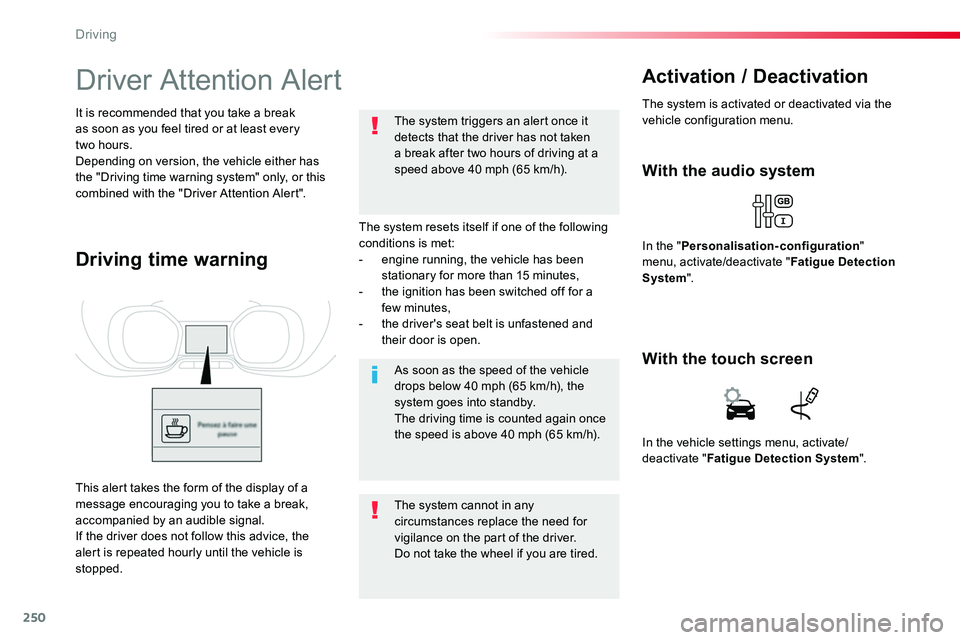 TOYOTA PROACE 2018  Owners Manual 250
Driver Attention Alert
The system resets itself if one of the following conditions is met:- engine running, the vehicle has been stationary for more than 15 minutes,- the ignition has been switche