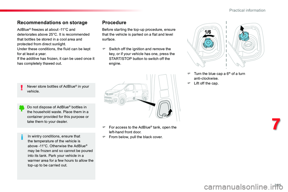 TOYOTA PROACE 2018  Owners Manual 285
Recommendations on storage
Never store bottles of AdBlue® in your vehicle.
AdBlue® freezes at about -11°C and deteriorates above 25°C. It is recommended that bottles be stored in a cool area a