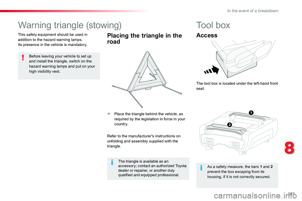 TOYOTA PROACE 2018  Owners Manual 287
Warning triangle (stowing)
Before leaving your vehicle to set up and install the triangle, switch on the hazard warning lamps and put on your 
high visibility vest.
This safety equipment should be