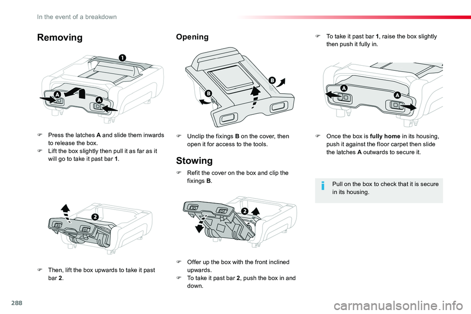 TOYOTA PROACE 2018  Owners Manual 288
Stowing
F Press the latches A and slide them inwards to release the box.F Lift the box slightly then pull it as far as it will go to take it past bar 1.
F Then, lift the box upwards to take it pas
