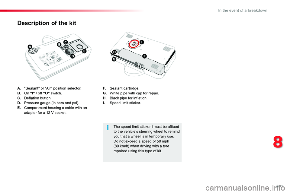 TOYOTA PROACE 2018  Owners Manual 291
A. "Sealant" or "Air" position selector.B. On "I" / off "O" switch.C.  Deflation button.D.  Pressure gauge (in bars and psi).E.  Compartment housing a cable with an